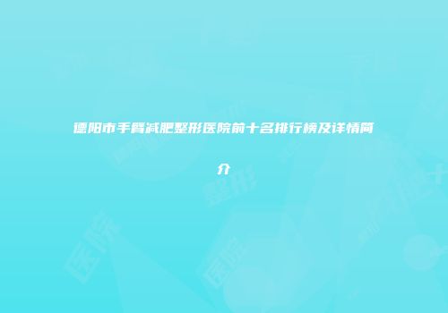 德阳市手臂减肥整形医院前十名排行榜及详情简介