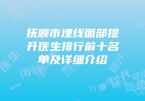 抚顺市埋线面部提升医生排行前十名单及详细介绍