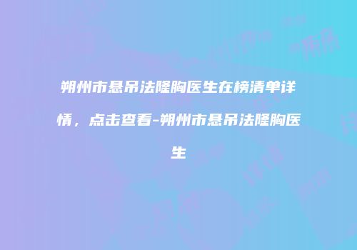 朔州市悬吊法隆胸医生在榜清单详情，点击查看-朔州市悬吊法隆胸医生