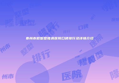 泰州市微整型隆鼻医院口碑排行及详情介绍