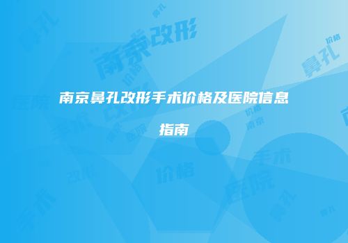 南京鼻孔改形手术价格及医院信息指南