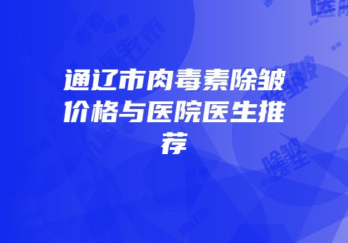通辽市肉毒素除皱价格与医院医生推荐