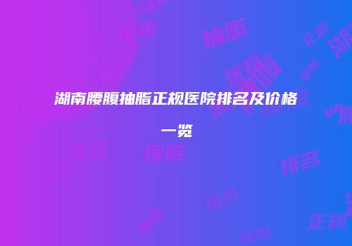 湖南腰腹抽脂正规医院排名及价格一览