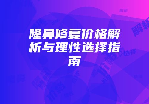 隆鼻修复价格解析与理性选择指南