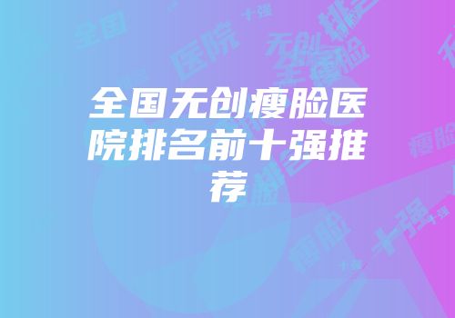 全国无创瘦脸医院排名前十强推荐