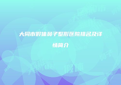 大同市假体鼻子整形医院排名及详情简介