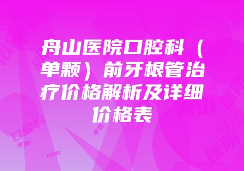 舟山医院口腔科（单颗）前牙根管治疗价格解析及详细价格表
