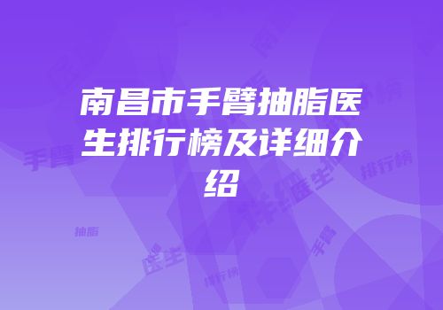南昌市手臂抽脂医生排行榜及详细介绍