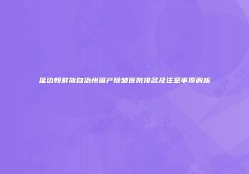 延边朝鲜族自治州国产除皱医院排名及注意事项解析