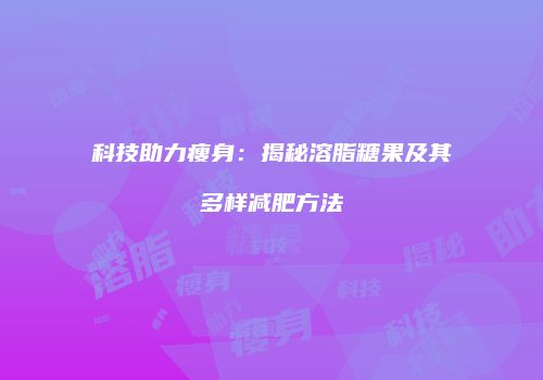 科技助力瘦身：揭秘溶脂糖果及其多样减肥方法