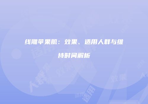 线雕苹果肌：效果、适用人群与维持时间解析