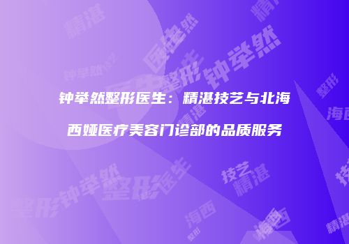 钟举然整形医生：精湛技艺与北海西娅医疗美容门诊部的品质服务