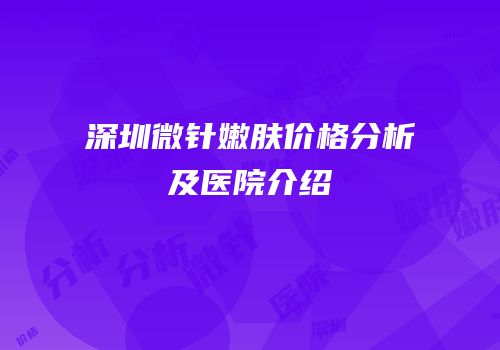 深圳微针嫩肤价格分析及医院介绍
