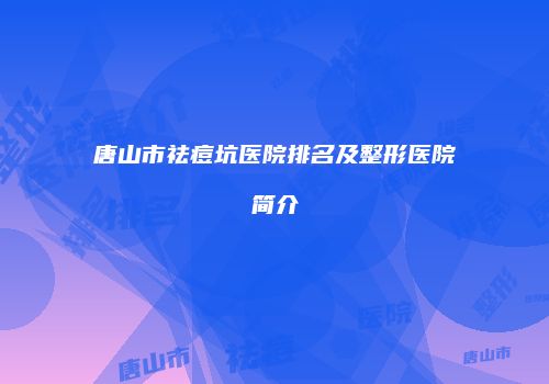唐山市祛痘坑医院排名及整形医院简介