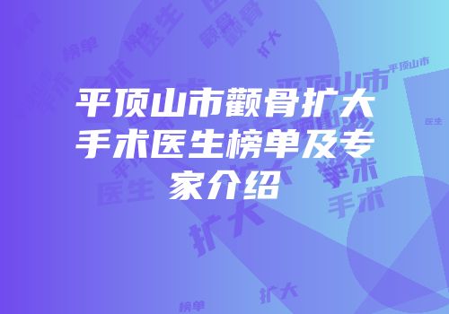 平顶山市颧骨扩大手术医生榜单及专家介绍
