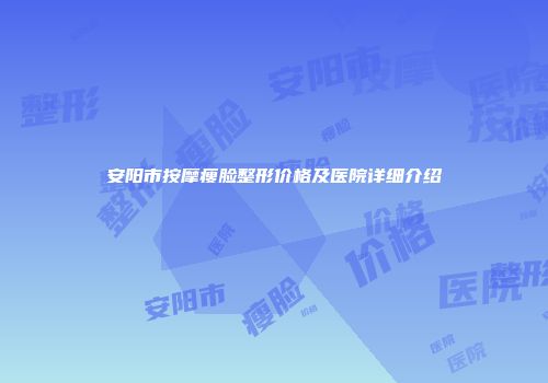 安阳市按摩瘦脸整形价格及医院详细介绍