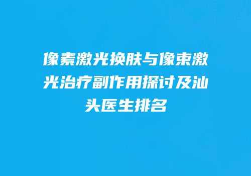 像素激光换肤与像束激光治疗副作用探讨及汕头医生排名