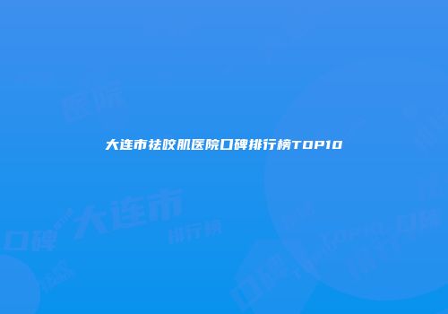大连市祛咬肌医院口碑排行榜TOP10