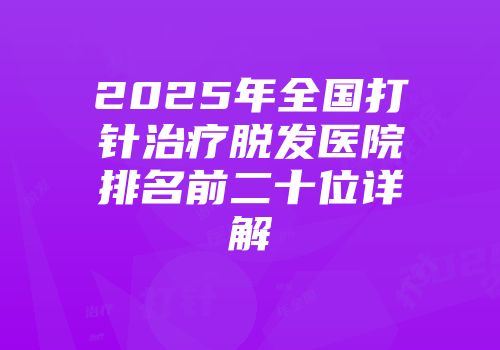 2025年全国打针治疗脱发医院排名前二十位详解