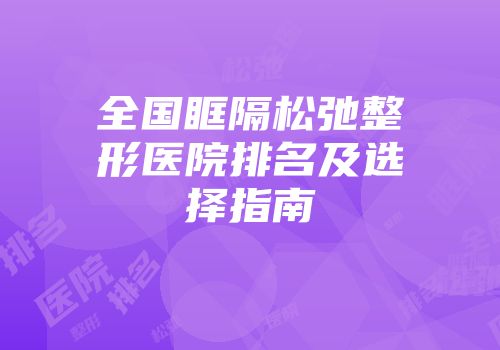 全国眶隔松弛整形医院排名及选择指南