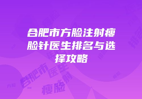 合肥市方脸注射瘦脸针医生排名与选择攻略