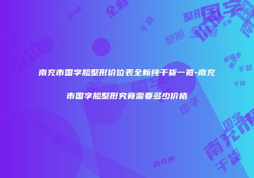 南充市国字脸整形价位表全新纯干货一览-南充市国字脸整形究竟需要多少价格
