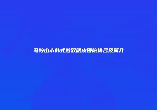 马鞍山市韩式做双眼皮医院排名及简介