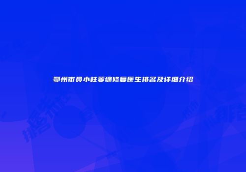 鄂州市鼻小柱萎缩修复医生排名及详细介绍
