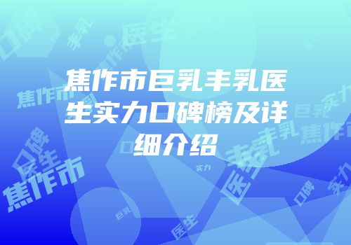 焦作市巨乳丰乳医生实力口碑榜及详细介绍