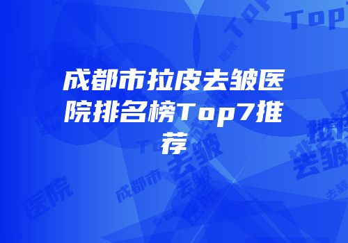 成都市拉皮去皱医院排名榜Top7推荐