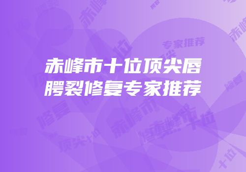 赤峰市十位顶尖唇腭裂修复专家推荐