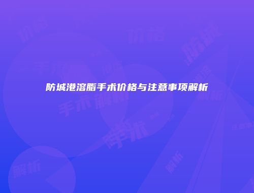 防城港溶脂手术价格与注意事项解析