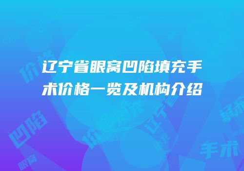 辽宁省眼窝凹陷填充手术价格一览及机构介绍