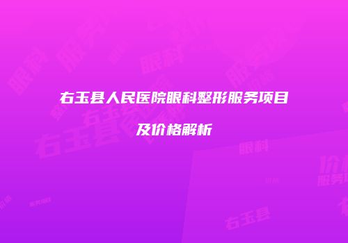 右玉县人民医院眼科整形服务项目及价格解析