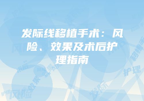 发际线移植手术：风险、效果及术后护理指南