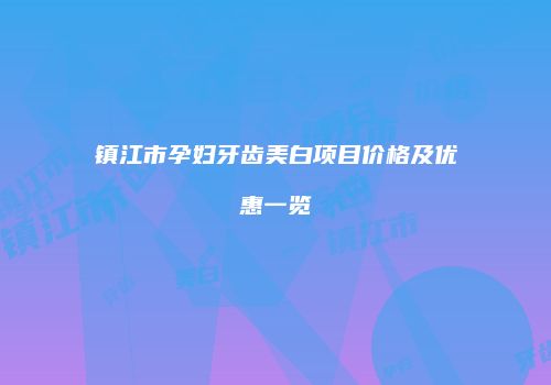 镇江市孕妇牙齿美白项目价格及优惠一览