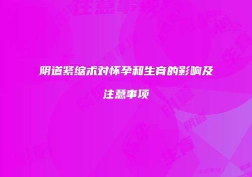 阴道紧缩术对怀孕和生育的影响及注意事项