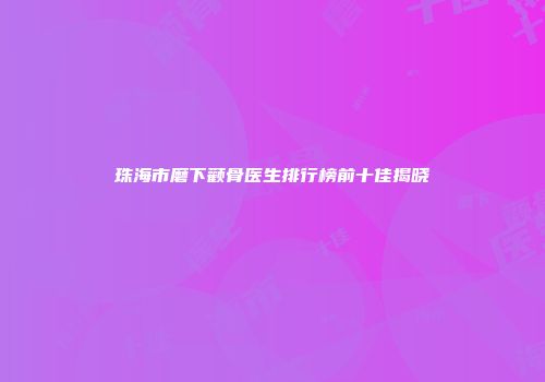 珠海市磨下颧骨医生排行榜前十佳揭晓