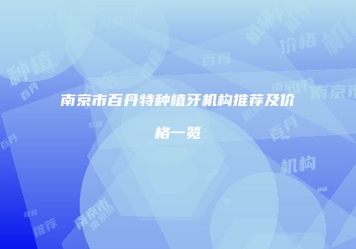 南京市百丹特种植牙机构推荐及价格一览