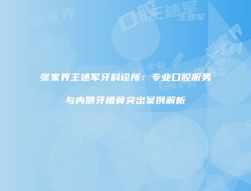 张家界王述军牙科诊所：专业口腔服务与内侧牙槽骨突出案例解析
