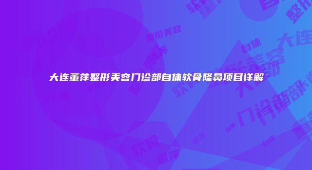 大连董萍整形美容门诊部自体软骨隆鼻项目详解