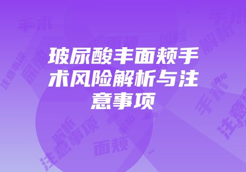 玻尿酸丰面颊手术风险解析与注意事项
