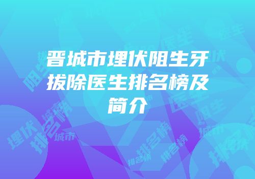 晋城市埋伏阻生牙拔除医生排名榜及简介