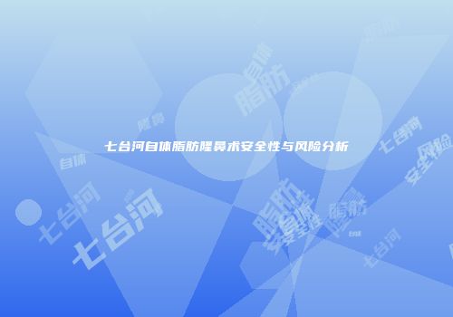 七台河自体脂肪隆鼻术安全性与风险分析