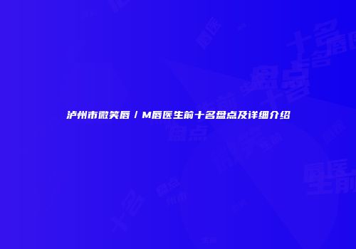 泸州市微笑唇／M唇医生前十名盘点及详细介绍