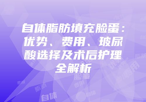 自体脂肪填充脸蛋：优势、费用、玻尿酸选择及术后护理全解析