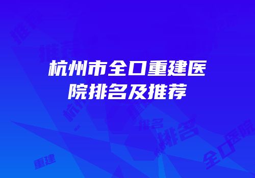 杭州市全口重建医院排名及推荐