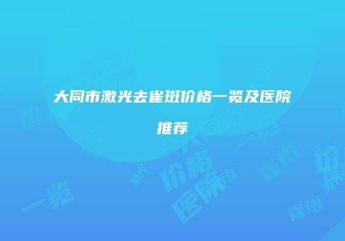 大同市激光去雀斑价格一览及医院推荐