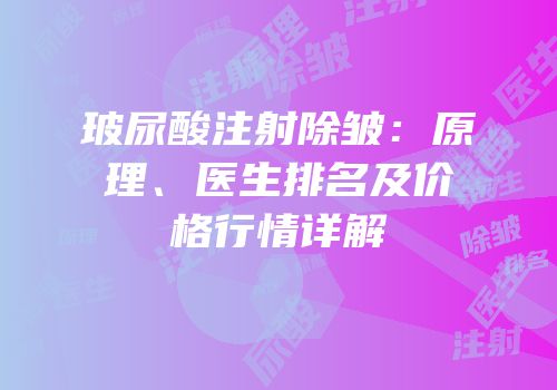 玻尿酸注射除皱：原理、医生排名及价格行情详解