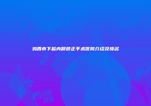 鸡西市下睑内翻矫正手术医院介绍及排名